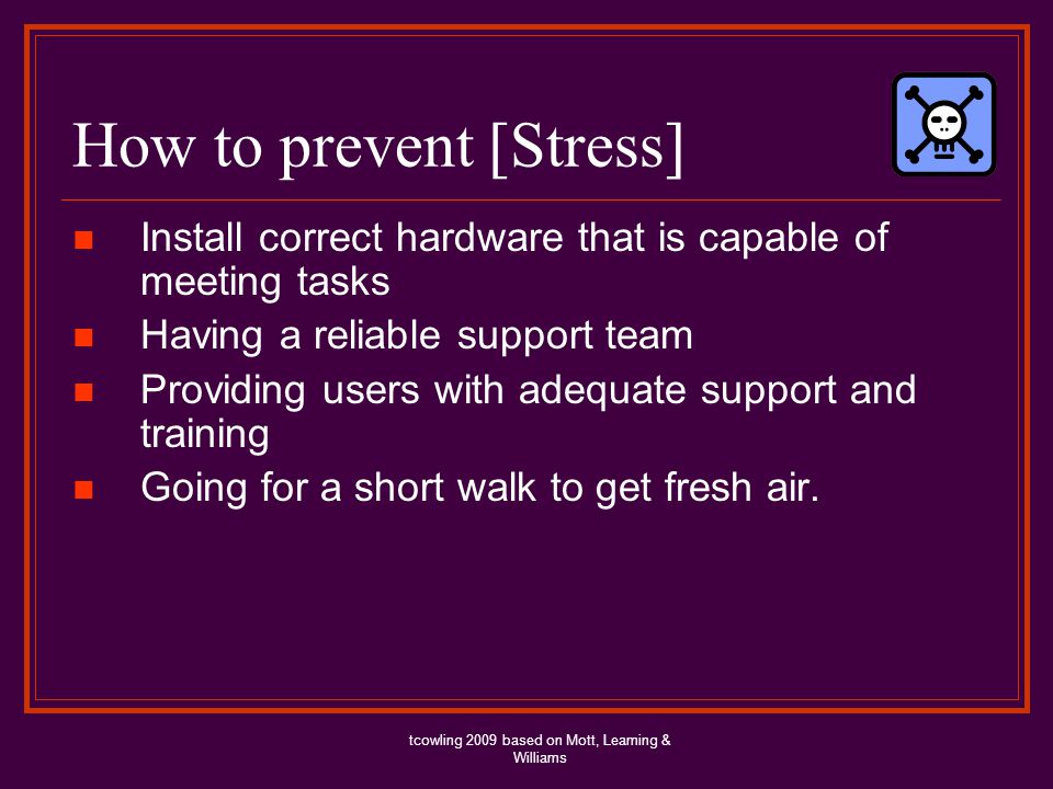 How to prevent [Stress] Install correct hardware that is capable of meeting tasks Having a reliable support team Providing users with adequate support and training Going for a short walk to get fresh air.