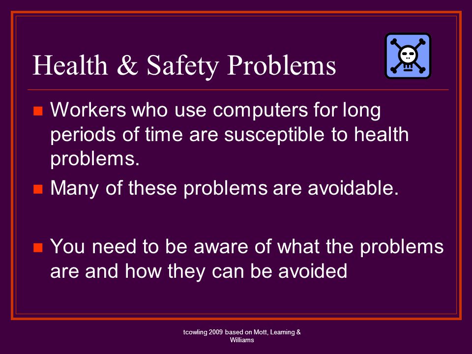 Health & Safety Problems Workers who use computers for long periods of time are susceptible to health problems.