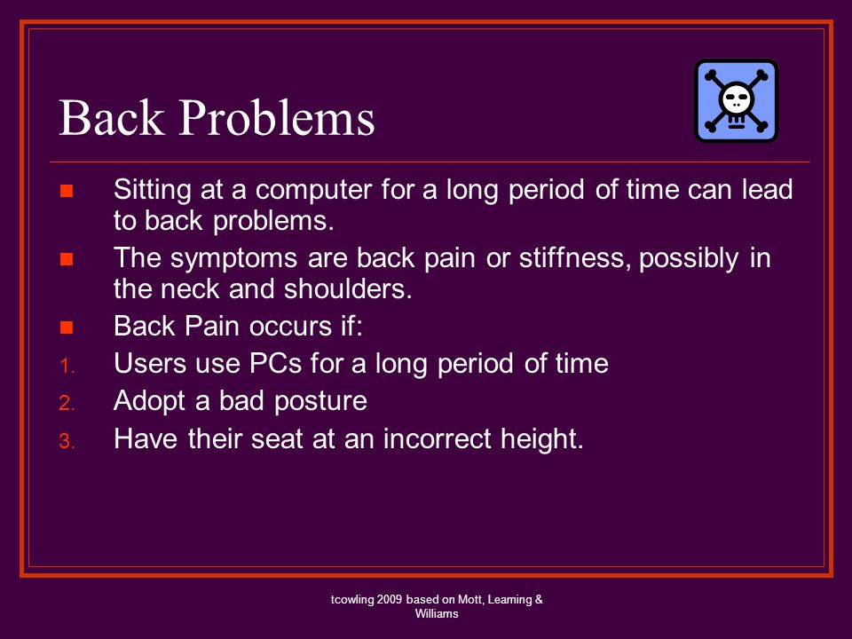 Back Problems Sitting at a computer for a long period of time can lead to back problems.