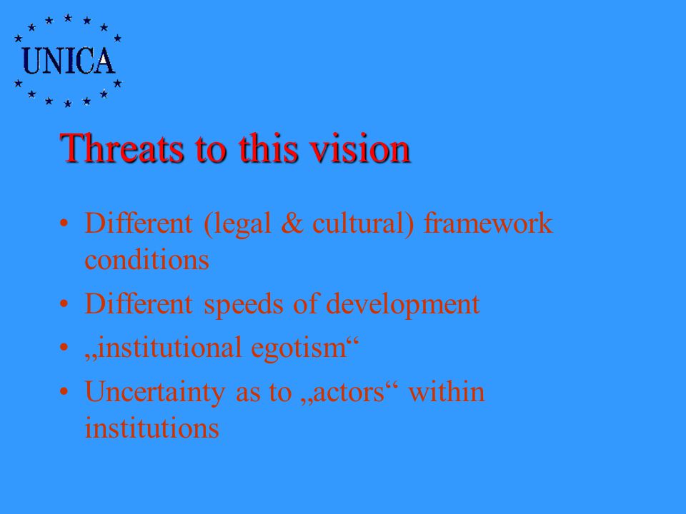 Threats to this vision Different (legal & cultural) framework conditions Different speeds of development institutional egotism Uncertainty as to actors within institutions