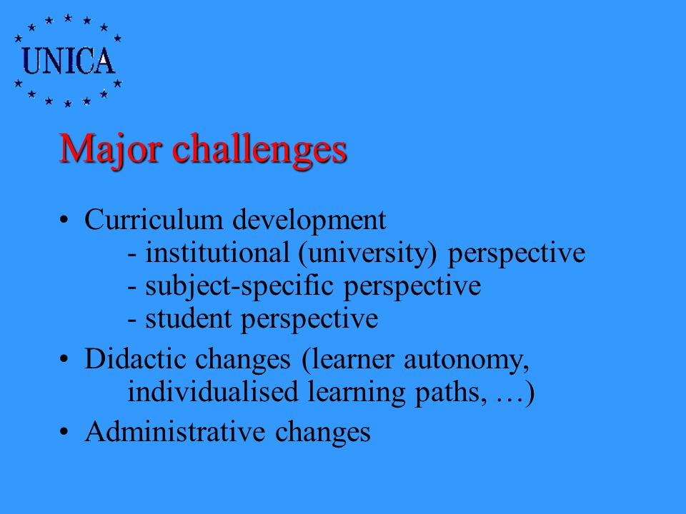 Major challenges Curriculum development - institutional (university) perspective - subject-specific perspective - student perspective Didactic changes (learner autonomy, individualised learning paths, …) Administrative changes