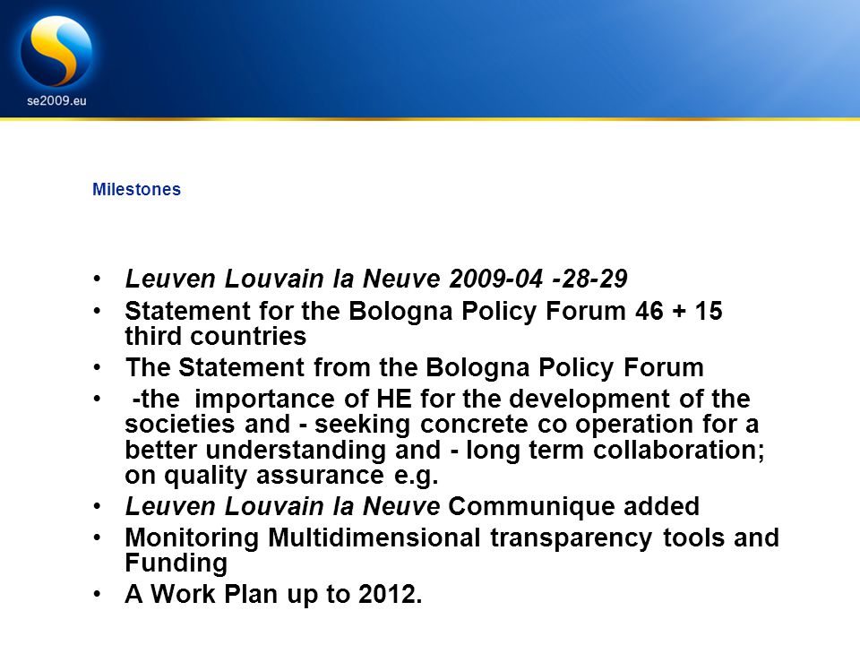 Milestones Leuven Louvain la Neuve Statement for the Bologna Policy Forum third countries The Statement from the Bologna Policy Forum -the importance of HE for the development of the societies and - seeking concrete co operation for a better understanding and - long term collaboration; on quality assurance e.g.