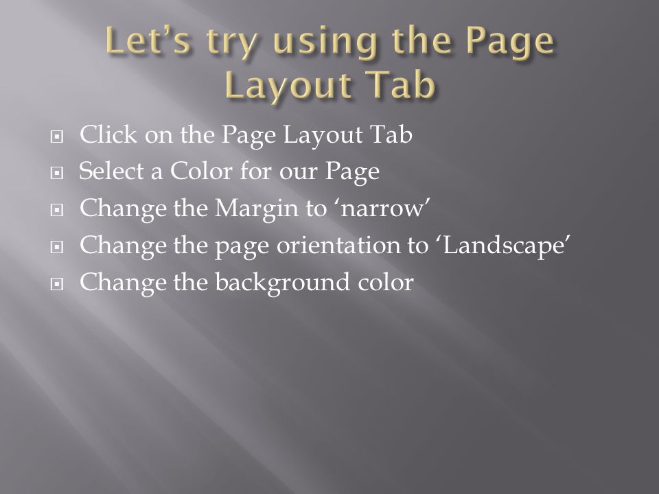 Click on the Page Layout Tab Select a Color for our Page Change the Margin to narrow Change the page orientation to Landscape Change the background color