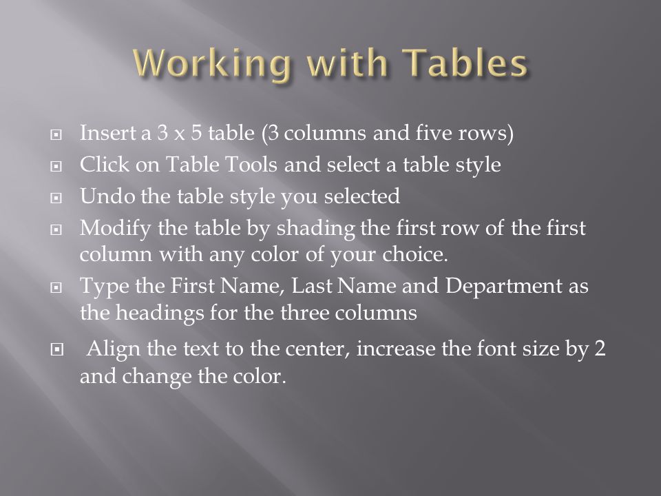 Insert a 3 x 5 table (3 columns and five rows) Click on Table Tools and select a table style Undo the table style you selected Modify the table by shading the first row of the first column with any color of your choice.
