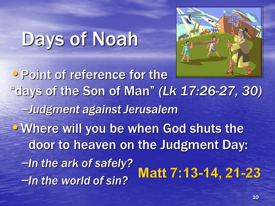 Days of Noah Point of reference for the days of the Son of Man (Lk 17:26-27, 30) Point of reference for the days of the Son of Man (Lk 17:26-27, 30) – Judgment against Jerusalem Where will you be when God shuts the door to heaven on the Judgment Day: Where will you be when God shuts the door to heaven on the Judgment Day: – In the ark of safely.