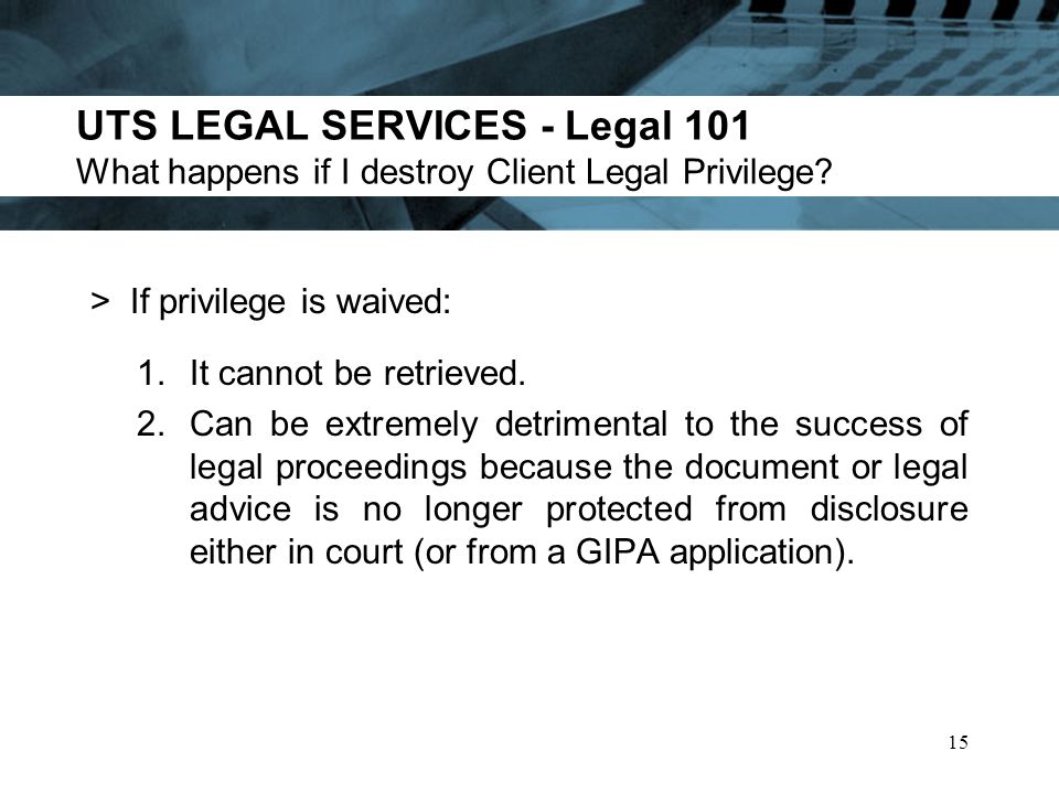 UTS LEGAL SERVICES - Legal 101 What happens if I destroy Client Legal Privilege.