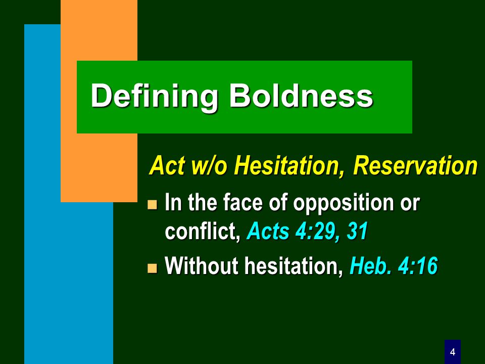 4 Defining Boldness Act w/o Hesitation, Reservation n In the face of opposition or conflict, Acts 4:29, 31 n Without hesitation, Heb.