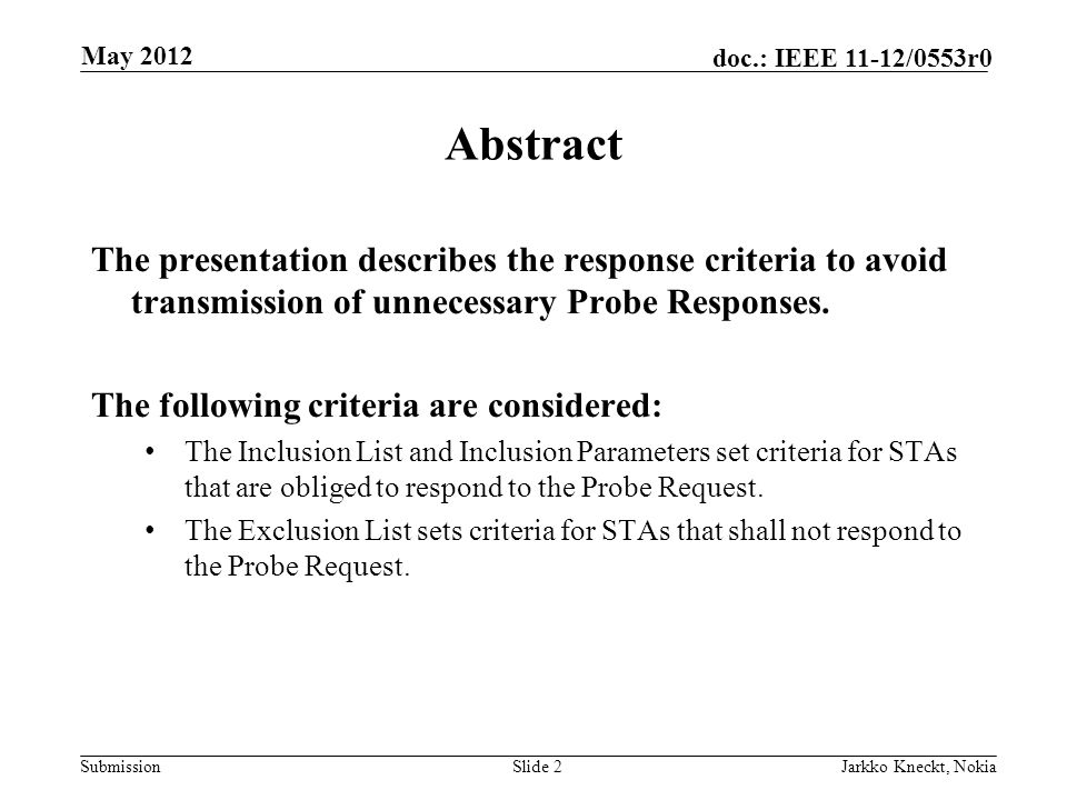 Submission doc.: IEEE 11-12/0553r0 May 2012 Jarkko Kneckt, NokiaSlide 2 Abstract The presentation describes the response criteria to avoid transmission of unnecessary Probe Responses.