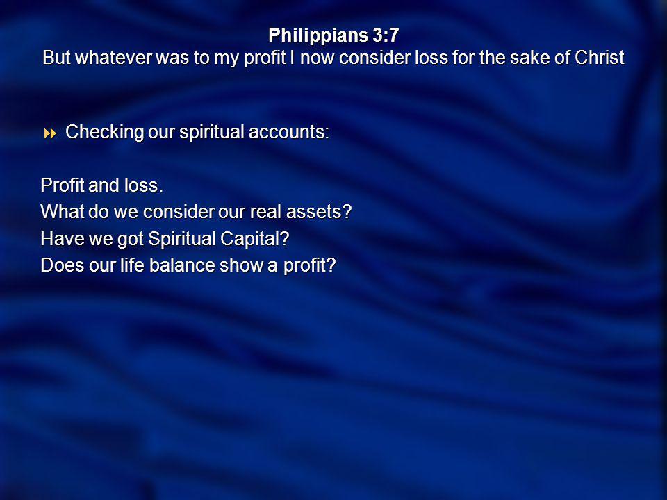 Philippians 3:7 But whatever was to my profit I now consider loss for the sake of Christ Checking our spiritual accounts: Checking our spiritual accounts: Profit and loss.