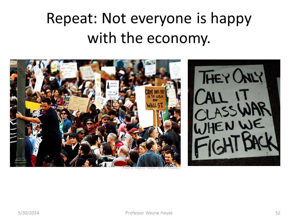 Repeat: Not everyone is happy with the economy. 5/30/2014Professor Wayne Hayes52