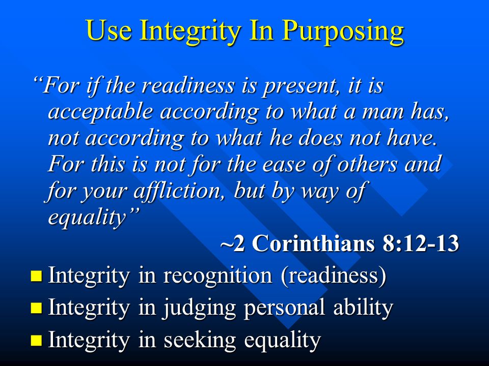 Use Integrity In Purposing For if the readiness is present, it is acceptable according to what a man has, not according to what he does not have.