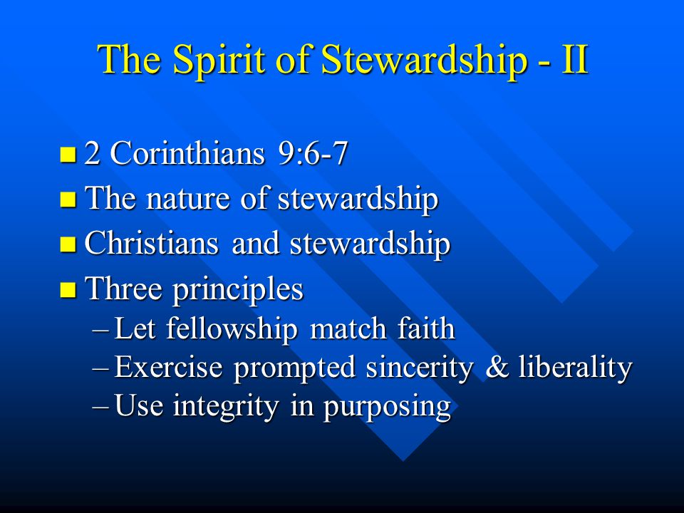 The Spirit of Stewardship - II n 2 Corinthians 9:6-7 n The nature of stewardship n Christians and stewardship n Three principles –Let fellowship match faith –Exercise prompted sincerity & liberality –Use integrity in purposing