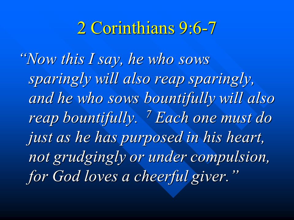 2 Corinthians 9:6-7 Now this I say, he who sows sparingly will also reap sparingly, and he who sows bountifully will also reap bountifully.