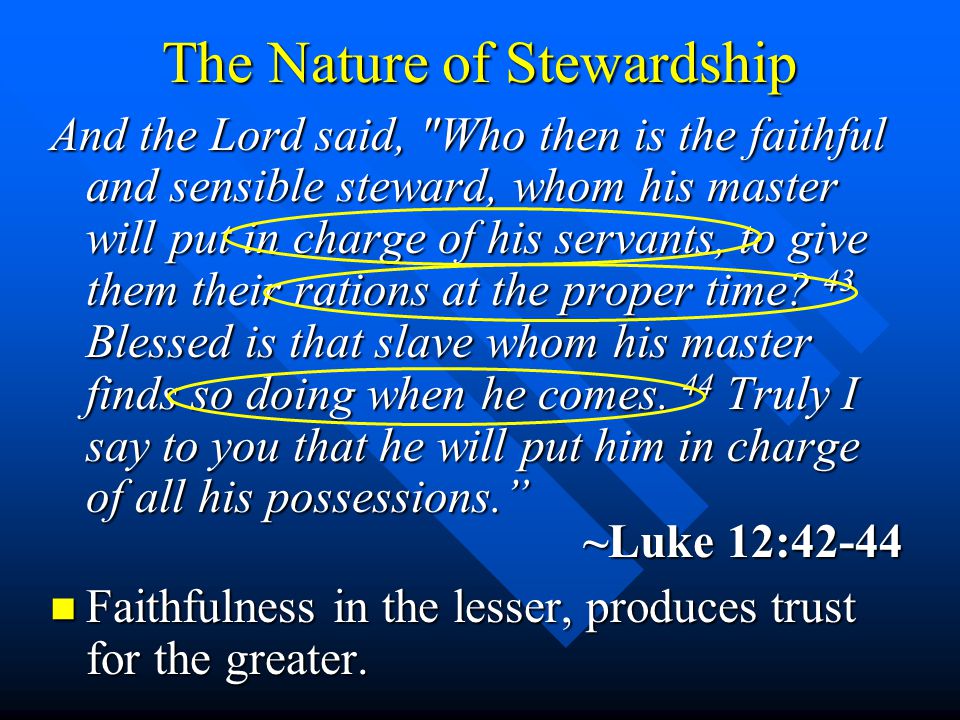 The Nature of Stewardship And the Lord said, Who then is the faithful and sensible steward, whom his master will put in charge of his servants, to give them their rations at the proper time.