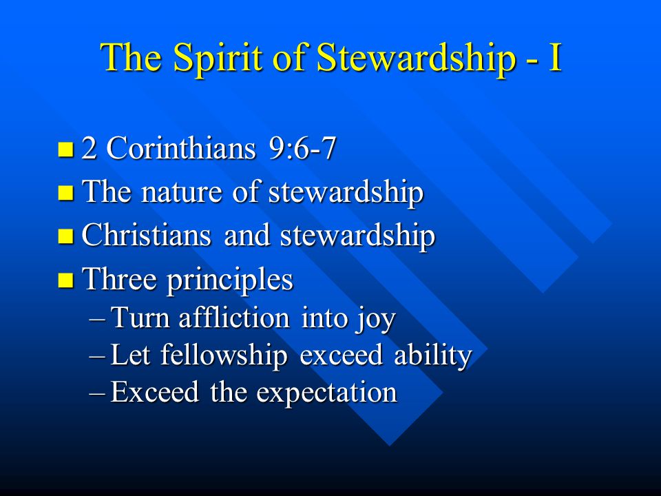 The Spirit of Stewardship - I n 2 Corinthians 9:6-7 n The nature of stewardship n Christians and stewardship n Three principles –Turn affliction into joy –Let fellowship exceed ability –Exceed the expectation