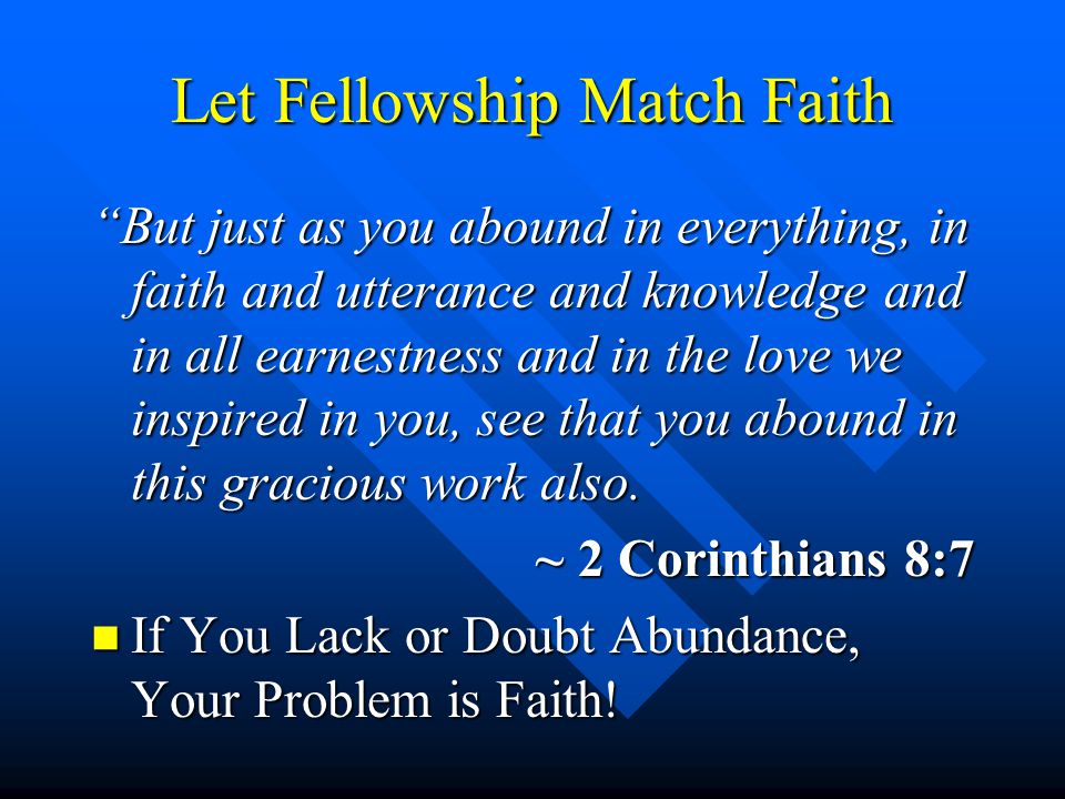 Let Fellowship Match Faith But just as you abound in everything, in faith and utterance and knowledge and in all earnestness and in the love we inspired in you, see that you abound in this gracious work also.