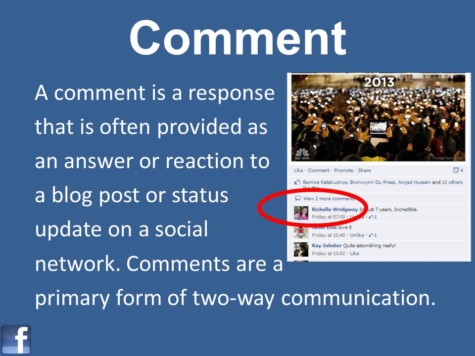 Comment A comment is a response that is often provided as an answer or reaction to a blog post or status update on a social network.