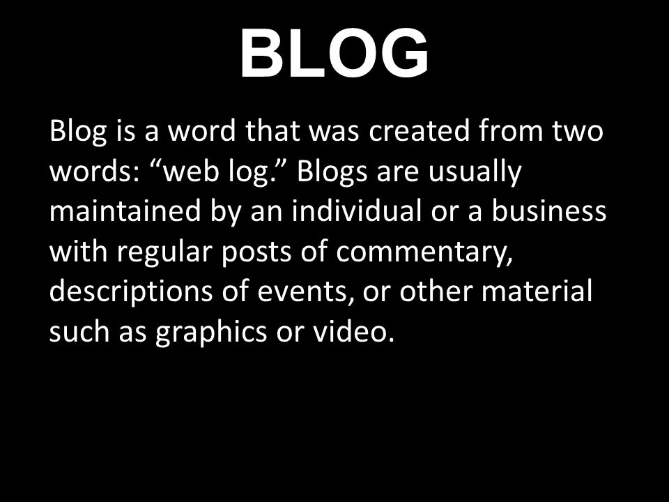 BLOG Blog is a word that was created from two words: web log.