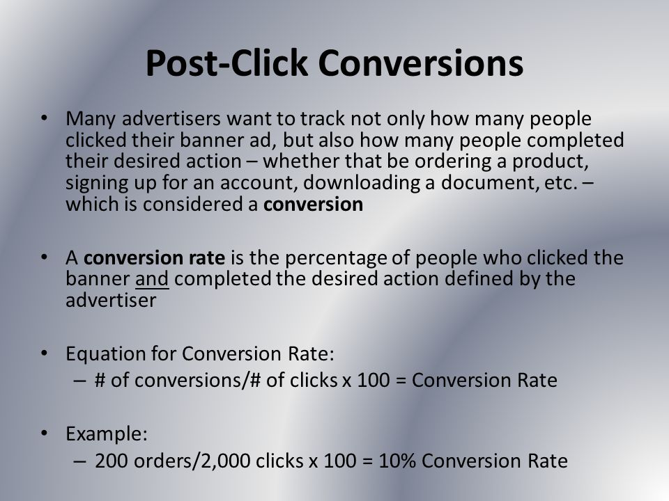 Post-Click Conversions Many advertisers want to track not only how many people clicked their banner ad, but also how many people completed their desired action – whether that be ordering a product, signing up for an account, downloading a document, etc.