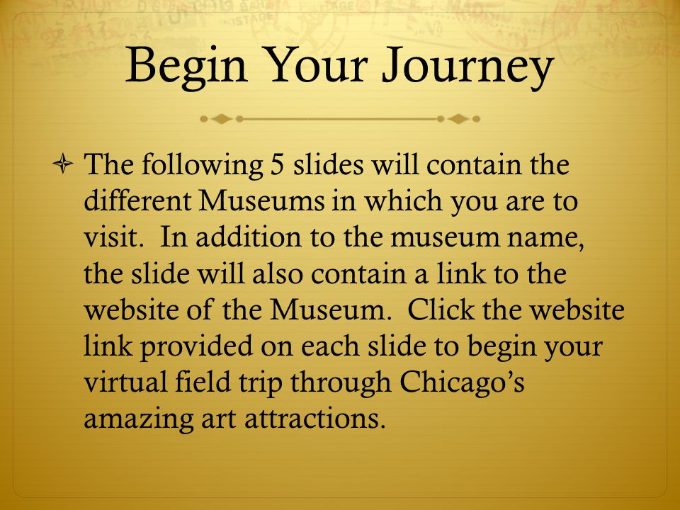 Begin Your Journey The following 5 slides will contain the different Museums in which you are to visit.