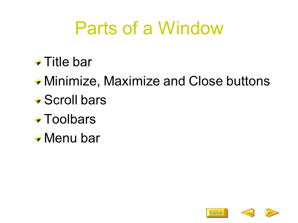 home Parts of a Window Title bar Minimize, Maximize and Close buttons Scroll bars Toolbars Menu bar