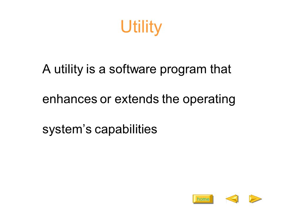 home Utility A utility is a software program that enhances or extends the operating systems capabilities