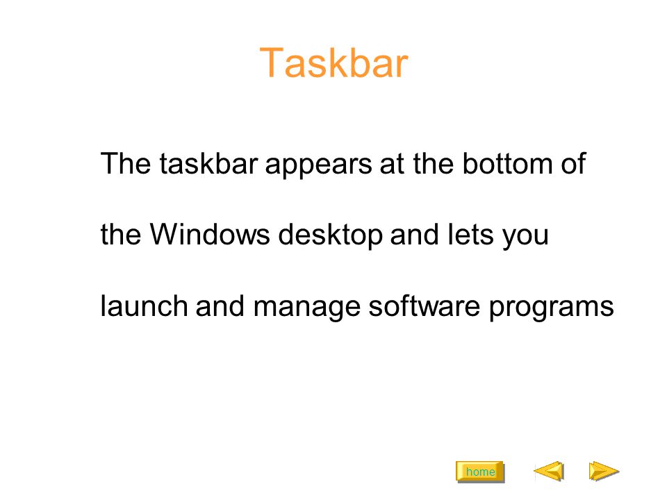 home Taskbar The taskbar appears at the bottom of the Windows desktop and lets you launch and manage software programs