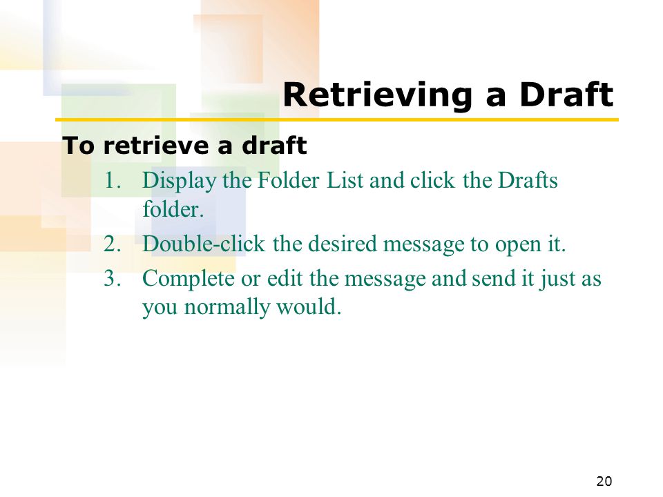 20 Retrieving a Draft To retrieve a draft 1.Display the Folder List and click the Drafts folder.
