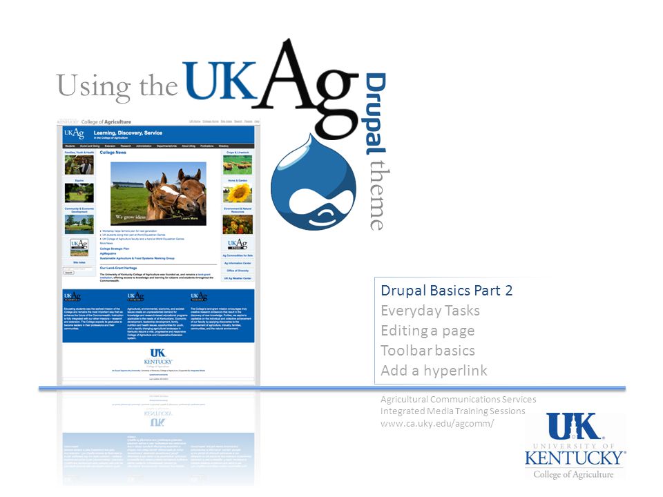 Drupal Basics Part 2 Everyday Tasks Editing a page Toolbar basics Add a hyperlink Using the theme Agricultural Communications Services Integrated Media Training Sessions