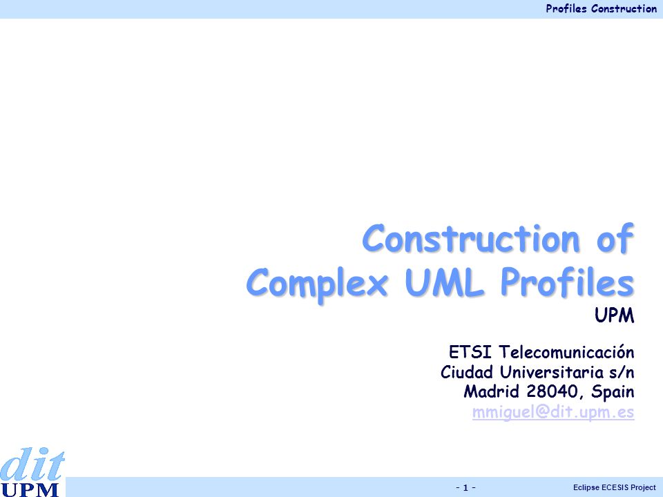 Profiles Construction Eclipse ECESIS Project Construction of Complex UML Profiles UPM ETSI Telecomunicación Ciudad Universitaria s/n Madrid 28040, Spain