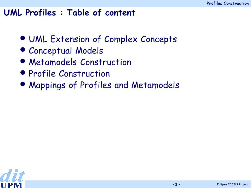 Profiles Construction Eclipse ECESIS Project UML Profiles : Table of content UML Extension of Complex Concepts Conceptual Models Metamodels Construction Profile Construction Mappings of Profiles and Metamodels