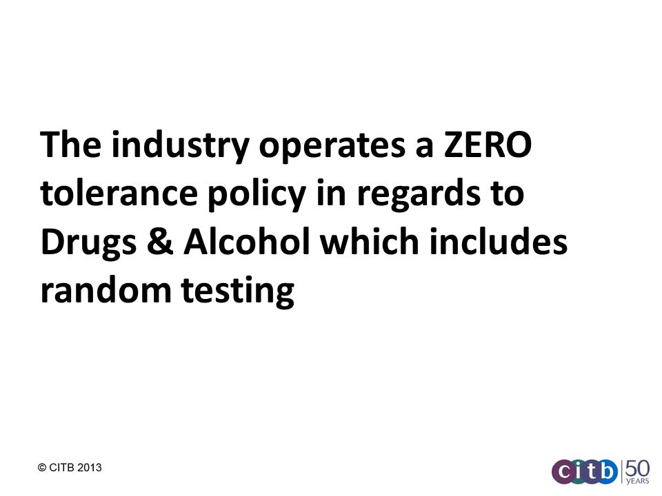 The industry operates a ZERO tolerance policy in regards to Drugs & Alcohol which includes random testing