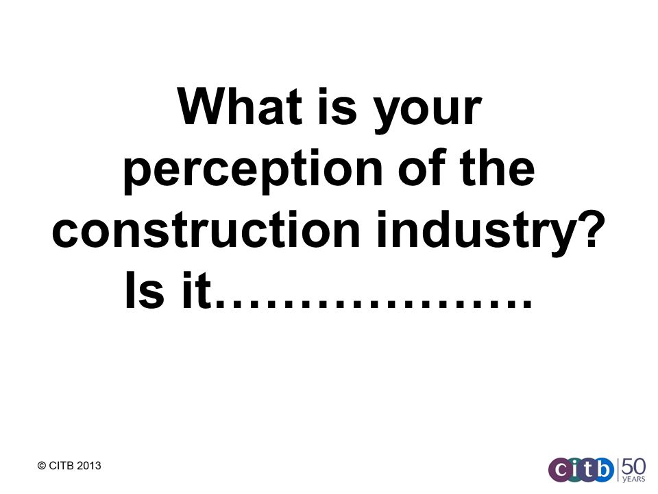 What is your perception of the construction industry Is it……………….