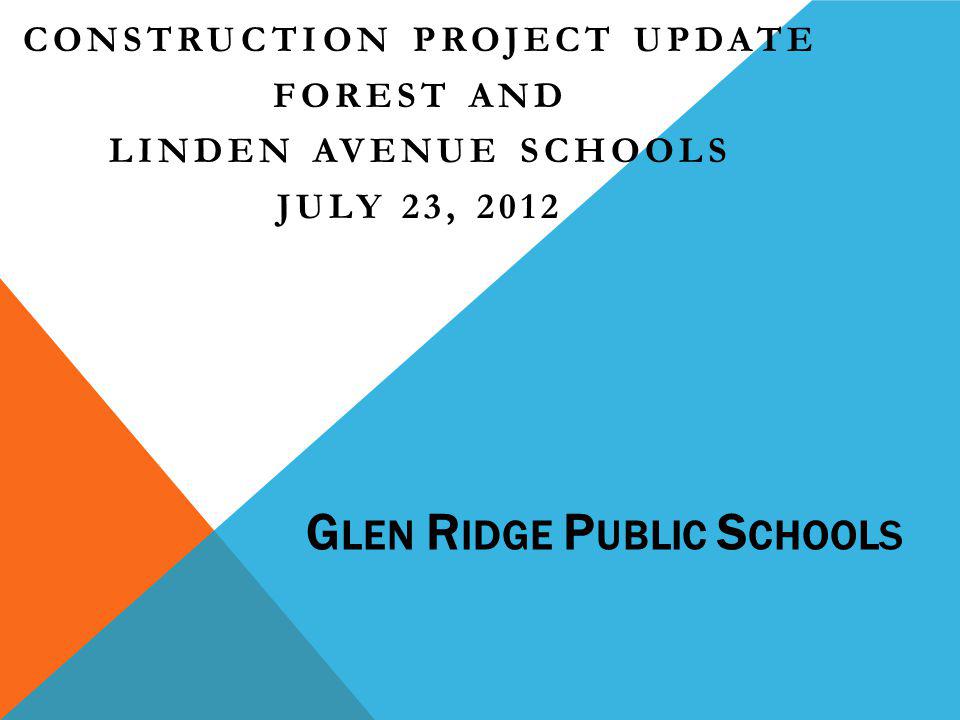 G LEN R IDGE P UBLIC S CHOOLS CONSTRUCTION PROJECT UPDATE FOREST AND LINDEN AVENUE SCHOOLS JULY 23, 2012