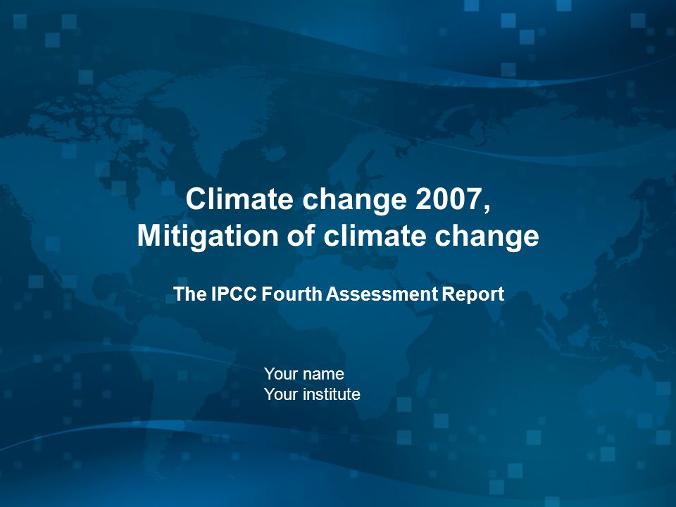 Climate change 2007, Mitigation of climate change The IPCC Fourth Assessment Report Your name Your institute