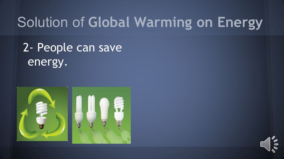 Solutions of Global Warming on Energy 1- People can adapt by using less energy or finding other clean energy sources.