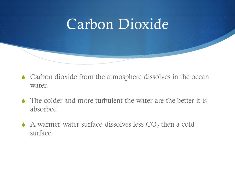 Carbon Dioxide Carbon dioxide from the atmosphere dissolves in the ocean water.