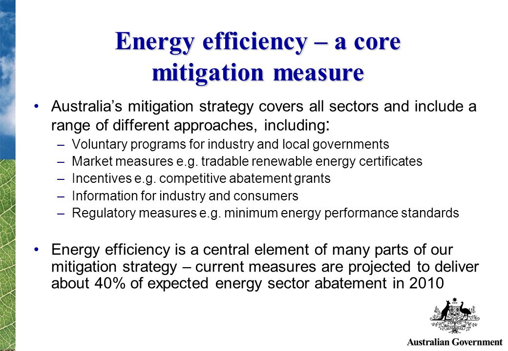 Australias mitigation strategy covers all sectors and include a range of different approaches, including : –Voluntary programs for industry and local governments –Market measures e.g.
