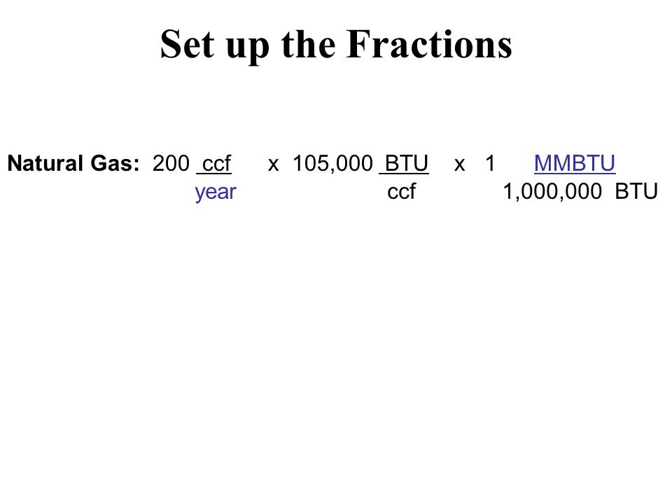 Set up the Fractions Natural Gas: 200 ccf x 105,000 BTU x 1 MMBTU year ccf 1,000,000 BTU
