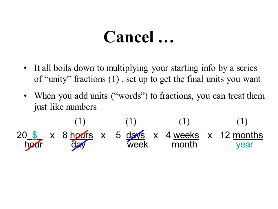 hour day week month year Cancel … It all boils down to multiplying your starting info by a series of unity fractions (1), set up to get the final units you want When you add units (words) to fractions, you can treat them just like numbers 20 $ x 8 hours x 5 days x 4 weeks x 12 months (1)