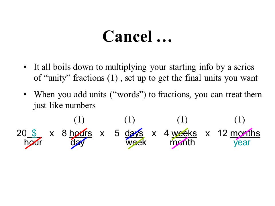hour day week month year Cancel … It all boils down to multiplying your starting info by a series of unity fractions (1), set up to get the final units you want When you add units (words) to fractions, you can treat them just like numbers 20 $ x 8 hours x 5 days x 4 weeks x 12 months (1)