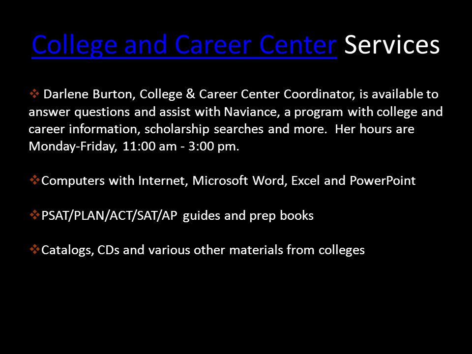 College and Career CenterCollege and Career Center Services Darlene Burton, College & Career Center Coordinator, is available to answer questions and assist with Naviance, a program with college and career information, scholarship searches and more.