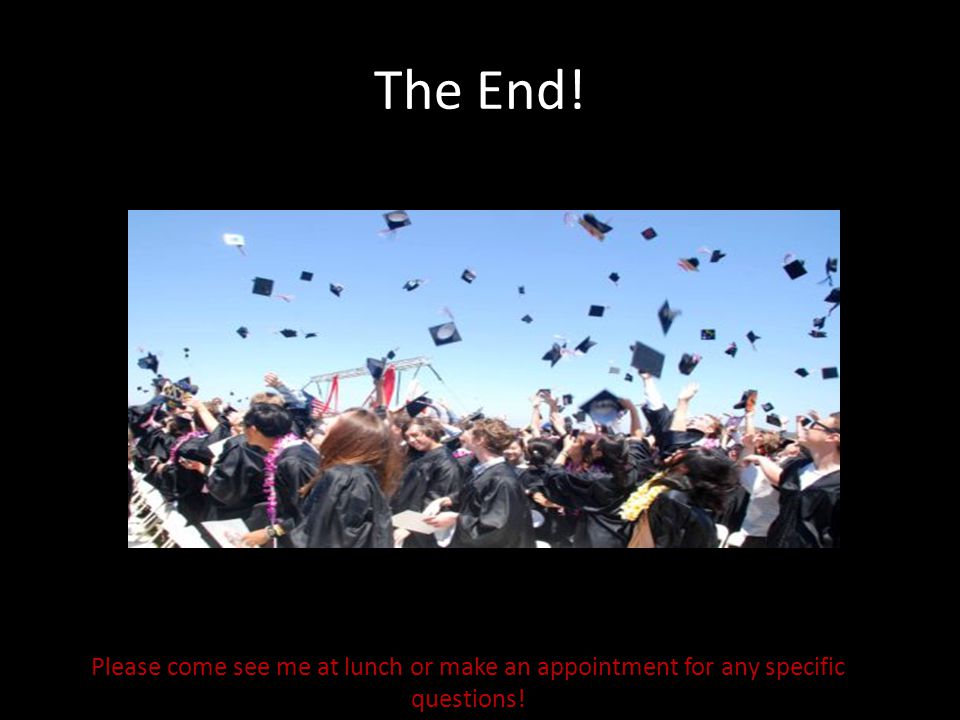 The End! Please come see me at lunch or make an appointment for any specific questions!