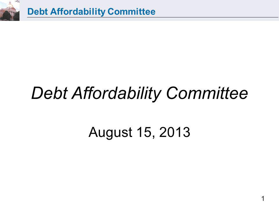 Debt Affordability Committee 1 Debt Affordability Committee August 15, 2013