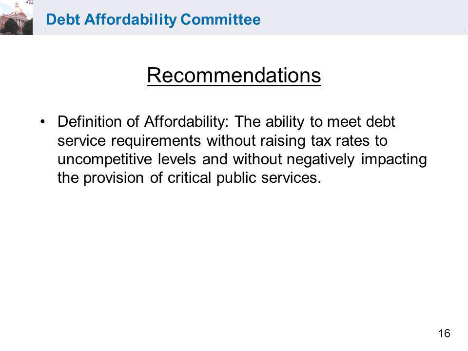 Debt Affordability Committee 16 Recommendations Definition of Affordability: The ability to meet debt service requirements without raising tax rates to uncompetitive levels and without negatively impacting the provision of critical public services.