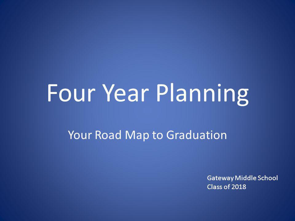 Four Year Planning Your Road Map to Graduation Gateway Middle School Class of 2018