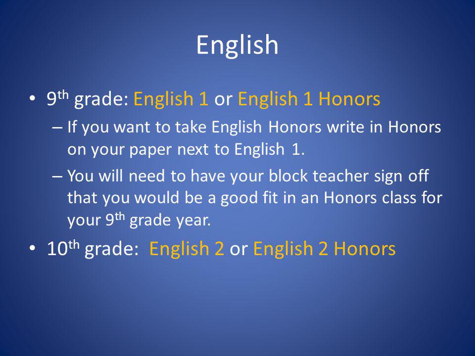 English 9 th grade: English 1 or English 1 Honors – If you want to take English Honors write in Honors on your paper next to English 1.