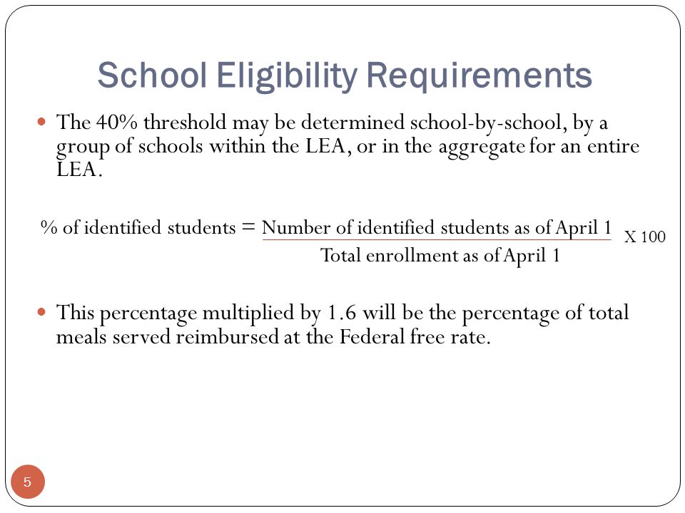 School Eligibility Requirements 5 The 40% threshold may be determined school-by-school, by a group of schools within the LEA, or in the aggregate for an entire LEA.