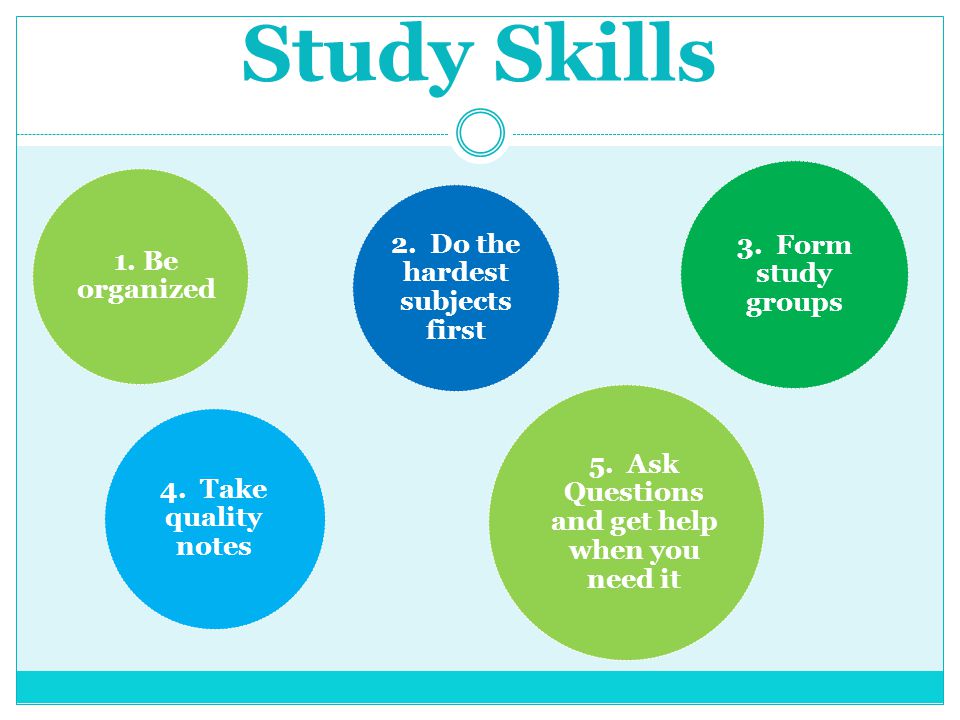 Study Skills 1. Be organized 2. Do the hardest subjects first 4.