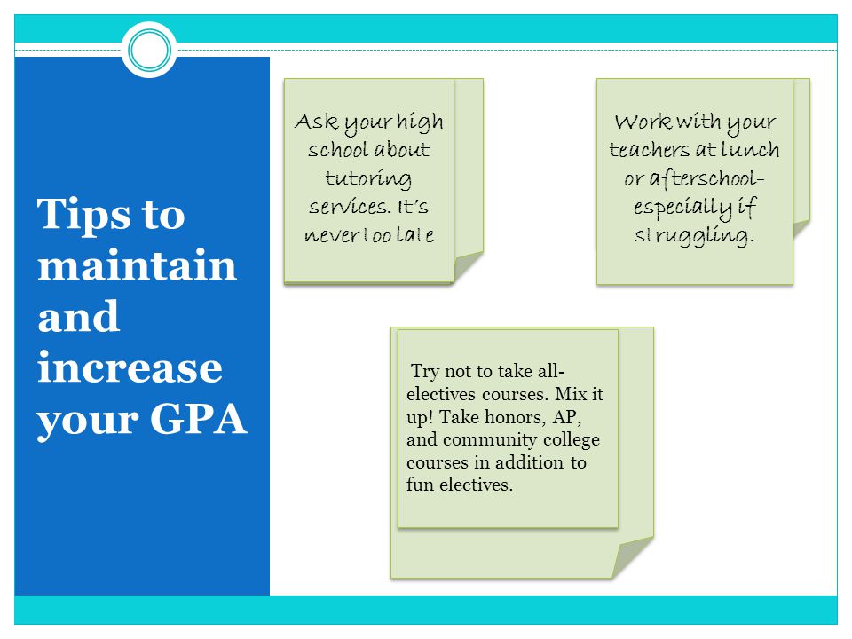 Tips to maintain and increase your GPA Ask your high school about tutoring services.